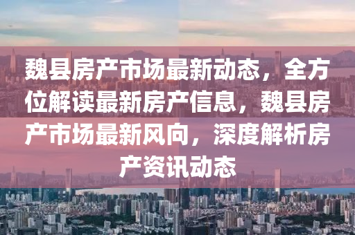 魏县房产市场最新动态，全方位解读最新房产信息，魏县房产市场最新风向，深度解析房产资讯动态