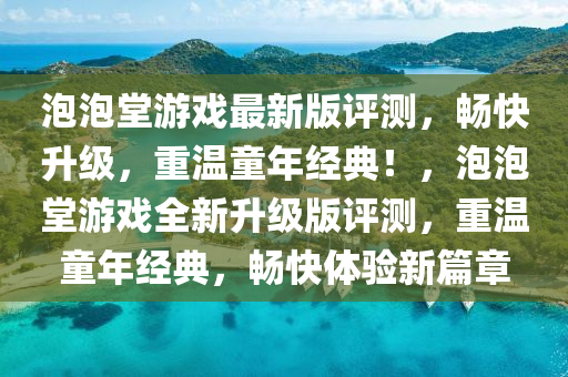 泡泡堂游戏最新版评测，畅快升级，重温童年经典！，泡泡堂游戏全新升级版评测，重温童年经典，畅快体验新篇章