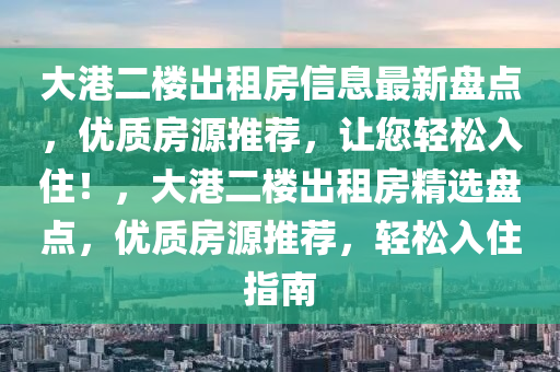 大港二楼出租房信息最新盘点，优质房源推荐，让您轻松入住！，大港二楼出租房精选盘点，优质房源推荐，轻松入住指南
