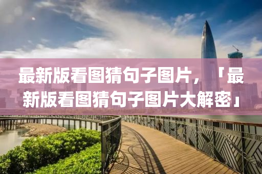 最新版看图猜句子图片，「最新版看图猜句子图片大解密」