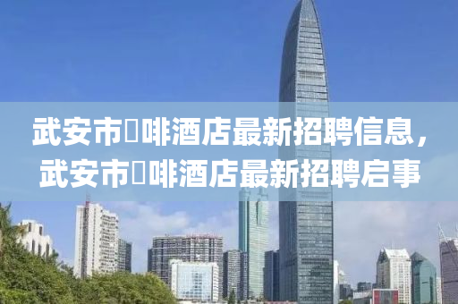 武安市喆啡酒店最新招聘信息，武安市喆啡酒店最新招聘启事