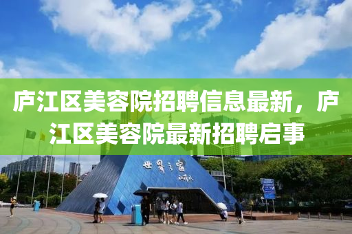 庐江区美容院招聘信息最新，庐江区美容院最新招聘启事