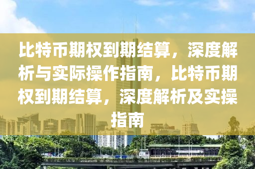 比特币期权到期结算，深度解析与实际操作指南，比特币期权到期结算，深度解析及实操指南