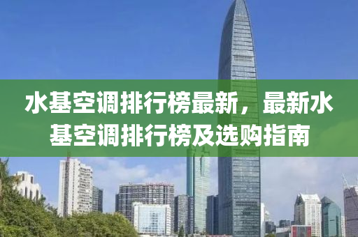 水基空调排行榜最新，最新水基空调排行榜及选购指南