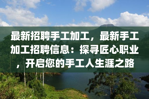 最新招聘手工加工，最新手工加工招聘信息：探寻匠心职业，开启您的手工人生涯之路