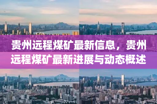 贵州远程煤矿最新信息，贵州远程煤矿最新进展与动态概述