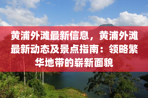 黄浦外滩最新信息，黄浦外滩最新动态及景点指南：领略繁华地带的崭新面貌