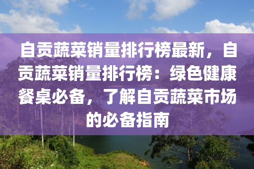 自贡蔬菜销量排行榜最新，自贡蔬菜销量排行榜：绿色健康餐桌必备，了解自贡蔬菜市场的必备指南