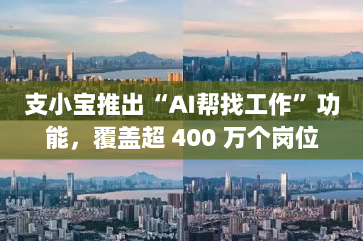 支小宝推出“AI帮找工作”功能，覆盖超 400 万个岗位