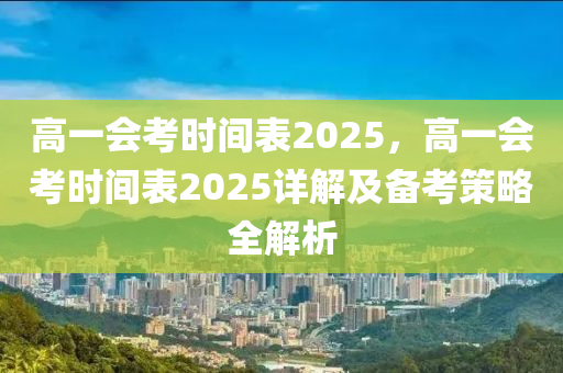 高一会考时间表2025，高一会考时间表2025详解及备考策略全解析