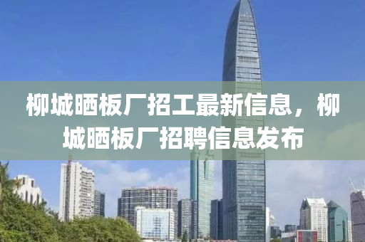柳城晒板厂招工最新信息，柳城晒板厂招聘信息发布