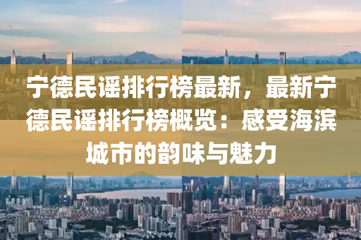 宁德民谣排行榜最新，最新宁德民谣排行榜概览：感受海滨城市的韵味与魅力