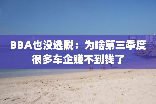 BBA也没逃脱：为啥第三季度很多车企赚不到钱了