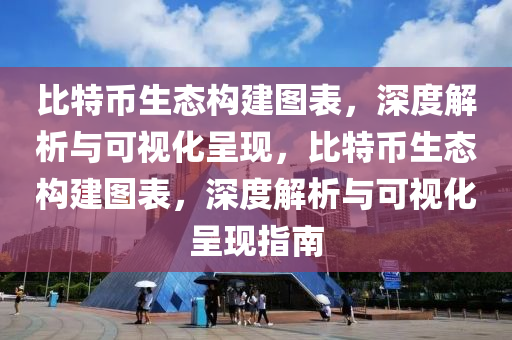 比特币生态构建图表，深度解析与可视化呈现，比特币生态构建图表，深度解析与可视化呈现指南