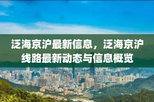 泛海京沪最新信息，泛海京沪线路最新动态与信息概览