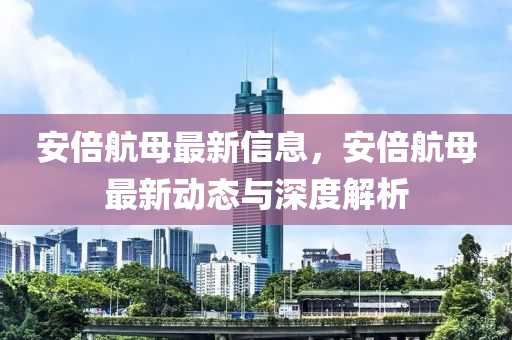 安倍航母最新信息，安倍航母最新动态与深度解析