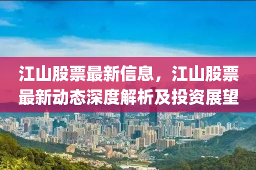 江山股票最新信息，江山股票最新动态深度解析及投资展望