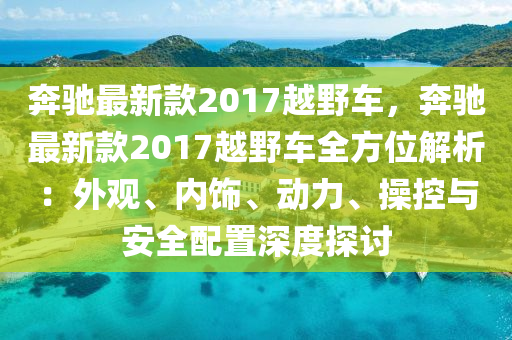 奔驰最新款2017越野车，奔驰最新款2017越野车全方位解析：外观、内饰、动力、操控与安全配置深度探讨