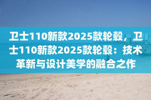 卫士110新款2025款轮毂，卫士110新款2025款轮毂：技术革新与设计美学的融合之作