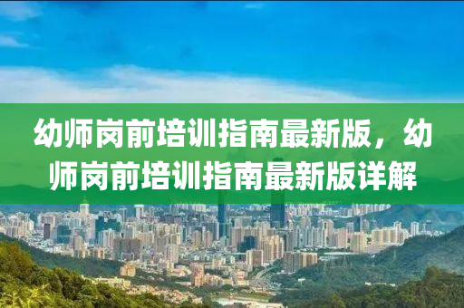幼师岗前培训指南最新版，幼师岗前培训指南最新版详解