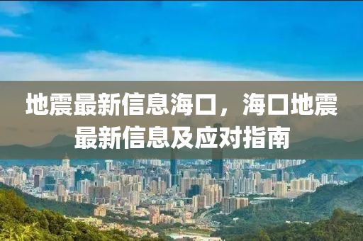地震最新信息海口，海口地震最新信息及应对指南