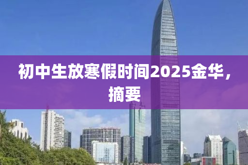 初中生放寒假时间2025金华，摘要