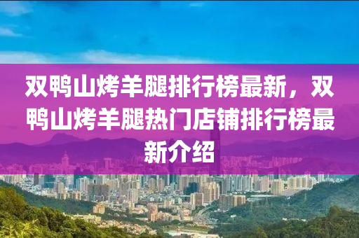 双鸭山烤羊腿排行榜最新，双鸭山烤羊腿热门店铺排行榜最新介绍