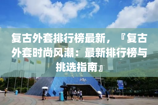 复古外套排行榜最新，『复古外套时尚风潮：最新排行榜与挑选指南』