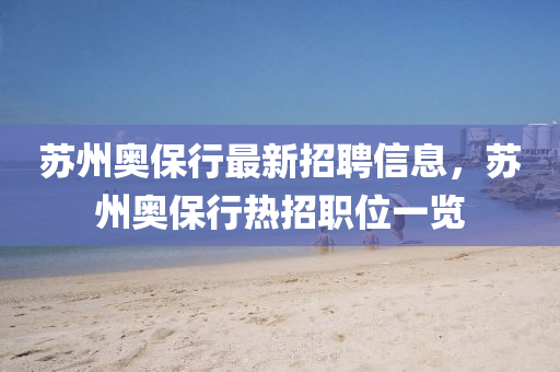 苏州奥保行最新招聘信息，苏州奥保行热招职位一览