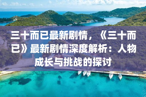 三十而已最新剧情，《三十而已》最新剧情深度解析：人物成长与挑战的探讨