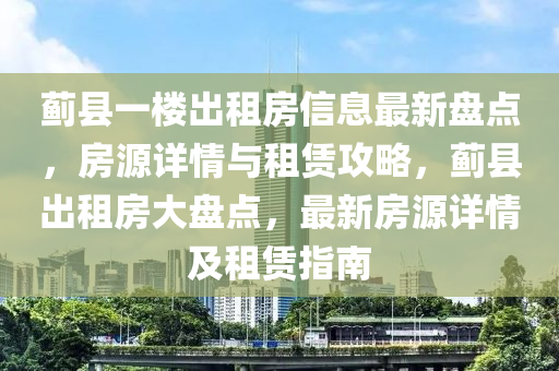 蓟县一楼出租房信息最新盘点，房源详情与租赁攻略，蓟县出租房大盘点，最新房源详情及租赁指南