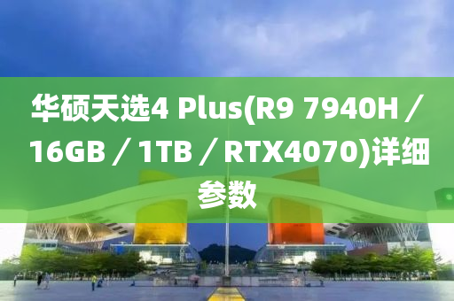 华硕天选4 Plus(R9 7940H／16GB／1TB／RTX4070)详细参数