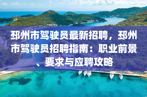 邳州市驾驶员最新招聘，邳州市驾驶员招聘指南：职业前景、要求与应聘攻略