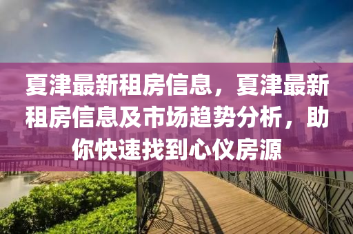 夏津最新租房信息，夏津最新租房信息及市场趋势分析，助你快速找到心仪房源