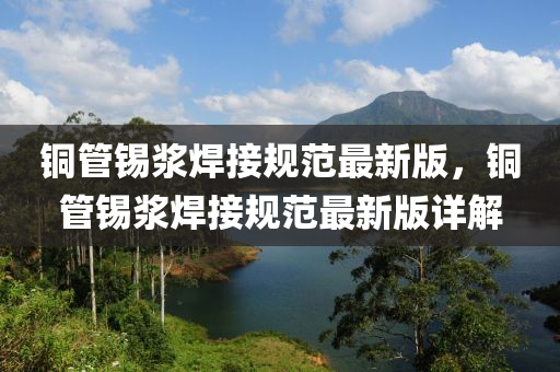 铜管锡浆焊接规范最新版，铜管锡浆焊接规范最新版详解
