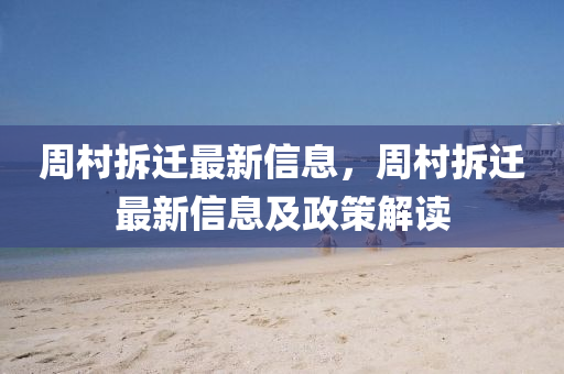 周村拆迁最新信息，周村拆迁最新信息及政策解读