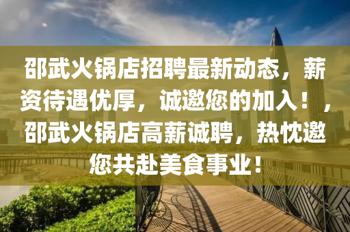 邵武火锅店招聘最新动态，薪资待遇优厚，诚邀您的加入！，邵武火锅店高薪诚聘，热忱邀您共赴美食事业！