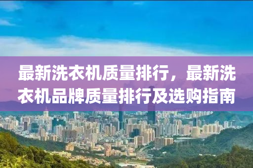 最新洗衣机质量排行，最新洗衣机品牌质量排行及选购指南