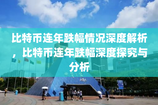 比特币连年跌幅情况深度解析，比特币连年跌幅深度探究与分析