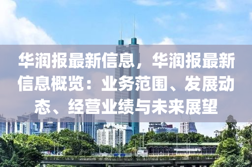 华润报最新信息，华润报最新信息概览：业务范围、发展动态、经营业绩与未来展望