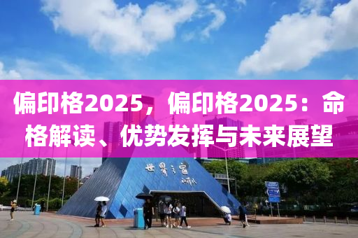 偏印格2025，偏印格2025：命格解读、优势发挥与未来展望