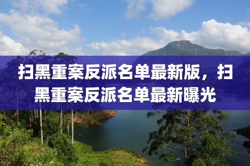扫黑重案反派名单最新版，扫黑重案反派名单最新曝光