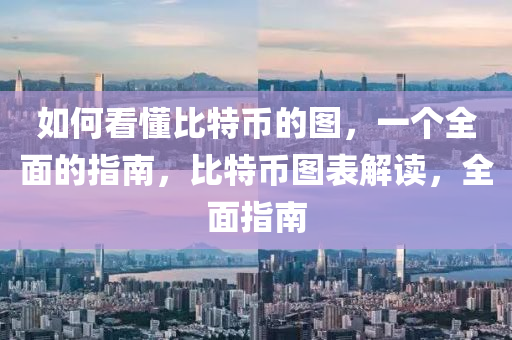 如何看懂比特币的图，一个全面的指南，比特币图表解读，全面指南