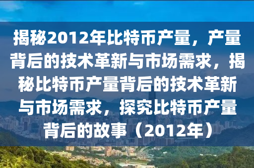 揭秘2012年比特币产量，产量背后的技术革新与市场需求，揭秘比特币产量背后的技术革新与市场需求，探究比特币产量背后的故事（2012年）