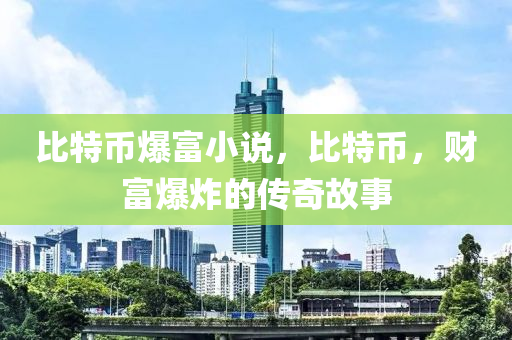 比特币爆富小说，比特币，财富爆炸的传奇故事
