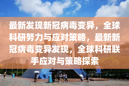 最新发现新冠病毒变异，全球科研努力与应对策略，最新新冠病毒变异发现，全球科研联手应对与策略探索