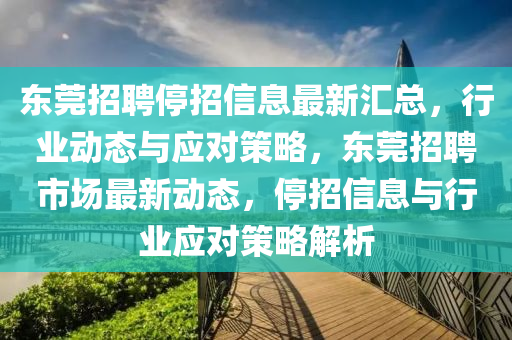 东莞招聘停招信息最新汇总，行业动态与应对策略，东莞招聘市场最新动态，停招信息与行业应对策略解析