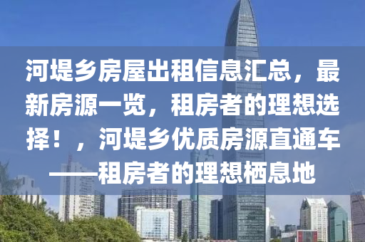 河堤乡房屋出租信息汇总，最新房源一览，租房者的理想选择！，河堤乡优质房源直通车——租房者的理想栖息地
