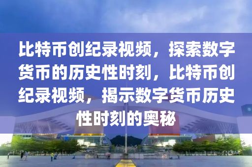 比特币创纪录视频，探索数字货币的历史性时刻，比特币创纪录视频，揭示数字货币历史性时刻的奥秘