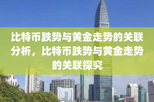 比特币跌势与黄金走势的关联分析，比特币跌势与黄金走势的关联探究